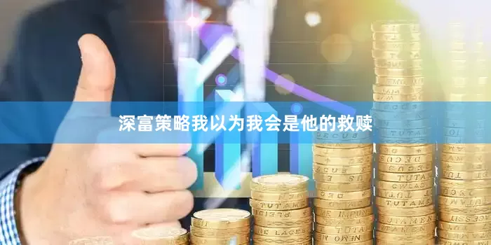 深富策略我以为我会是他的救赎