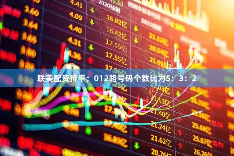 联美配资持平；012路号码个数比为5：3：2