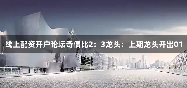 线上配资开户论坛奇偶比2：3　　　　龙头：上期龙头开出01