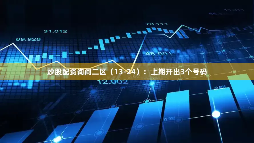 炒股配资询问　　二区（13-24）：上期开出3个号码