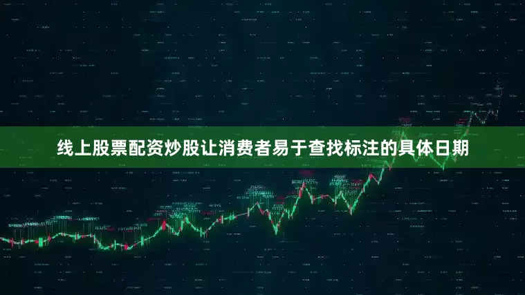 线上股票配资炒股让消费者易于查找标注的具体日期