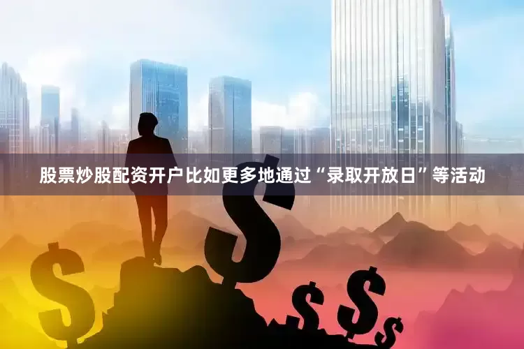 股票炒股配资开户比如更多地通过“录取开放日”等活动