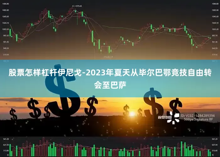 股票怎样杠杆伊尼戈-2023年夏天从毕尔巴鄂竞技自由转会至巴萨