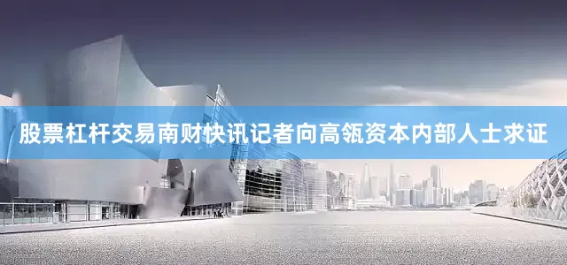股票杠杆交易南财快讯记者向高瓴资本内部人士求证