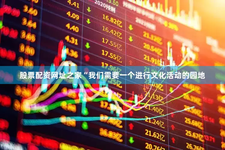 股票配资网址之家“我们需要一个进行文化活动的园地
