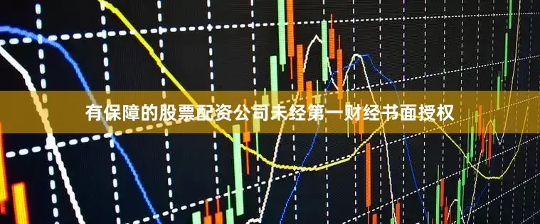 有保障的股票配资公司未经第一财经书面授权