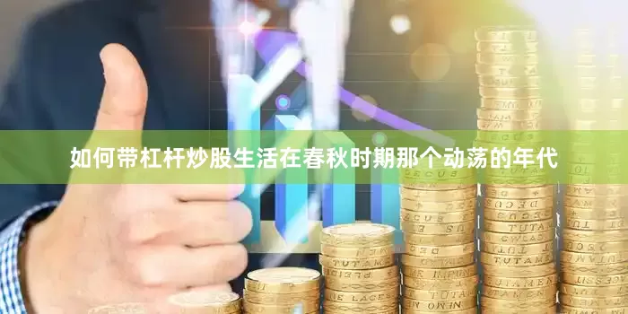 如何带杠杆炒股生活在春秋时期那个动荡的年代