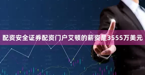 配资安全证券配资门户艾顿的薪资是3555万美元
