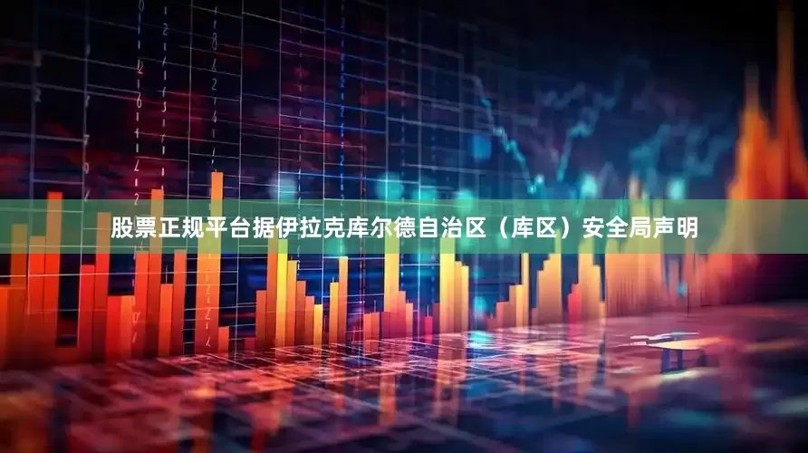 股票正规平台据伊拉克库尔德自治区（库区）安全局声明