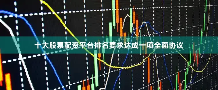 十大股票配资平台排名要求达成一项全面协议