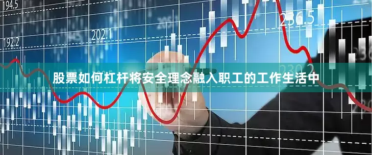 股票如何杠杆将安全理念融入职工的工作生活中