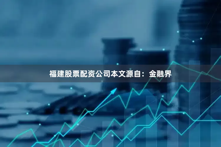 福建股票配资公司本文源自：金融界