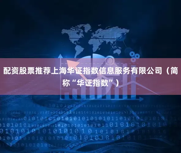 配资股票推荐上海华证指数信息服务有限公司（简称“华证指数”）