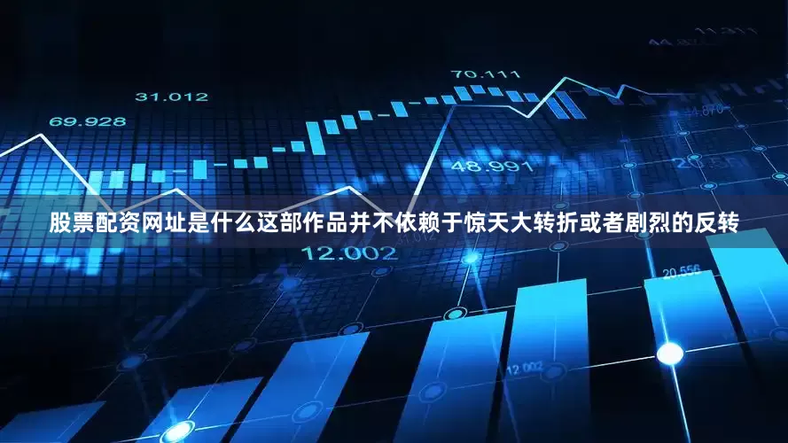 股票配资网址是什么这部作品并不依赖于惊天大转折或者剧烈的反转