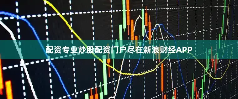 配资专业炒股配资门户尽在新浪财经APP