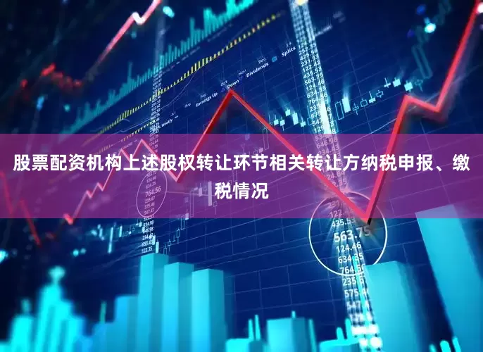 股票配资机构上述股权转让环节相关转让方纳税申报、缴税情况