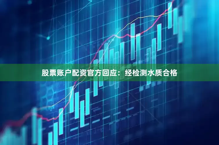 股票账户配资官方回应：经检测水质合格
