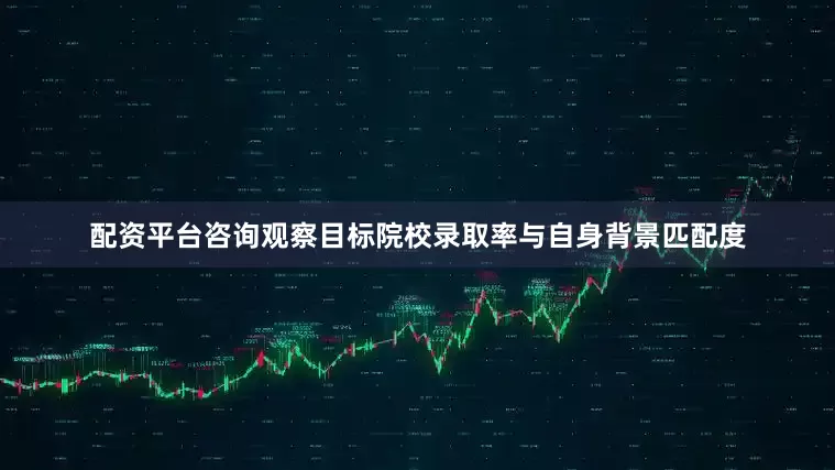 配资平台咨询观察目标院校录取率与自身背景匹配度