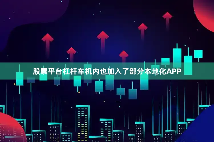 股票平台杠杆车机内也加入了部分本地化APP
