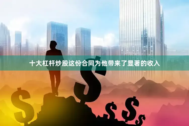 十大杠杆炒股这份合同为他带来了显著的收入