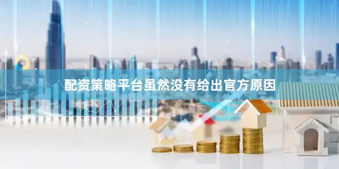配资策略平台虽然没有给出官方原因