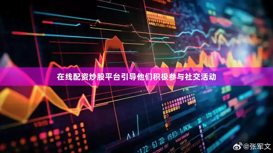 在线配资炒股平台引导他们积极参与社交活动