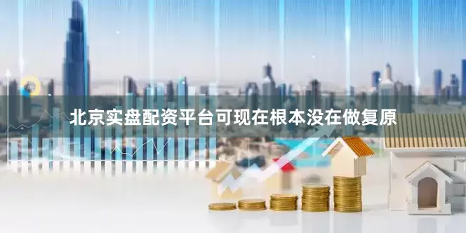 北京实盘配资平台可现在根本没在做复原