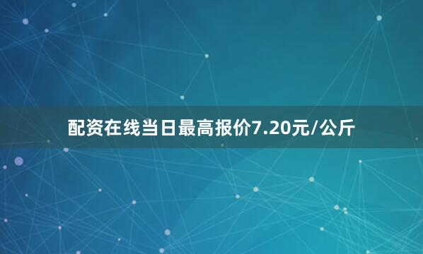 配资在线当日最高报价7.20元/公斤