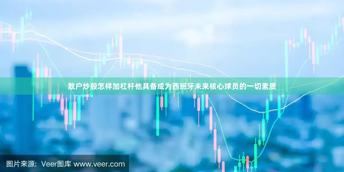 散户炒股怎样加杠杆他具备成为西班牙未来核心球员的一切素质