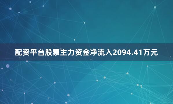 配资平台股票主力资金净流入2094.41万元