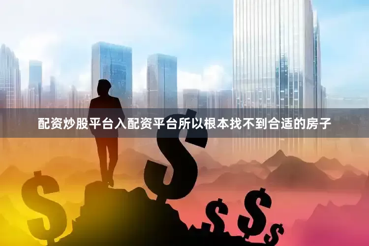 配资炒股平台入配资平台所以根本找不到合适的房子