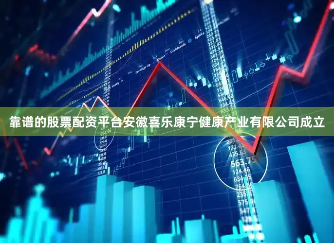 靠谱的股票配资平台安徽喜乐康宁健康产业有限公司成立