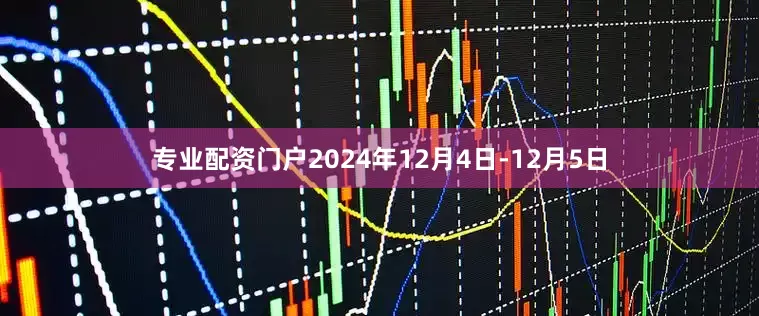 专业配资门户　　2024年12月4日-12月5日