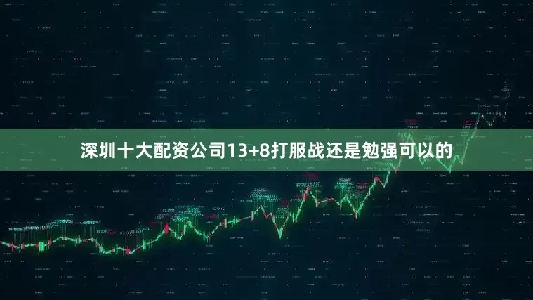深圳十大配资公司13+8打服战还是勉强可以的