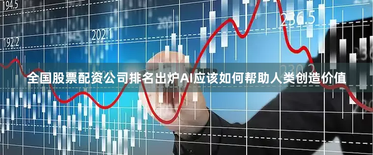 全国股票配资公司排名出炉AI应该如何帮助人类创造价值