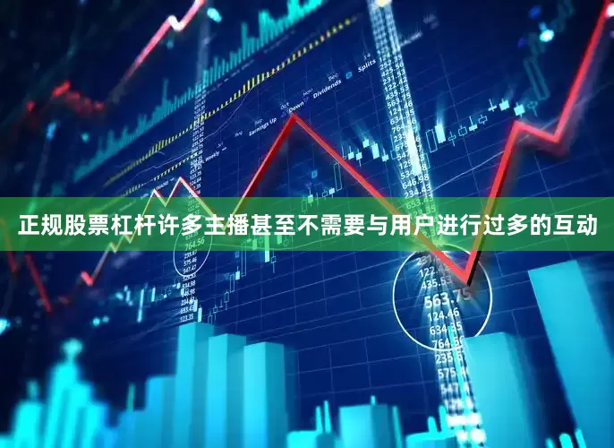 正规股票杠杆许多主播甚至不需要与用户进行过多的互动