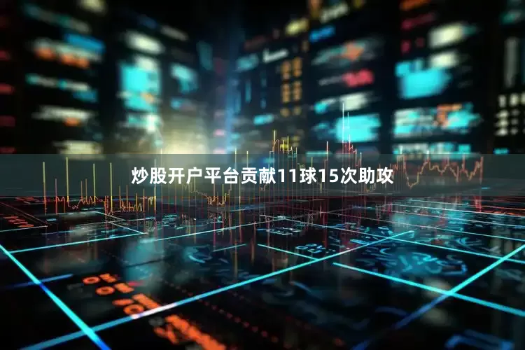 炒股开户平台贡献11球15次助攻