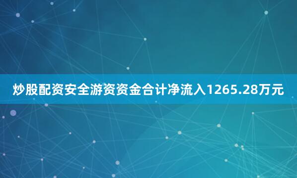 炒股配资安全游资资金合计净流入1265.28万元