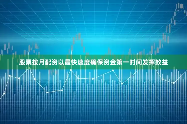股票按月配资以最快速度确保资金第一时间发挥效益