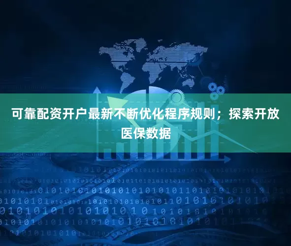 可靠配资开户最新不断优化程序规则；探索开放医保数据