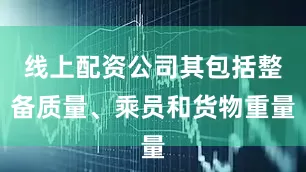 线上配资公司其包括整备质量、乘员和货物重量