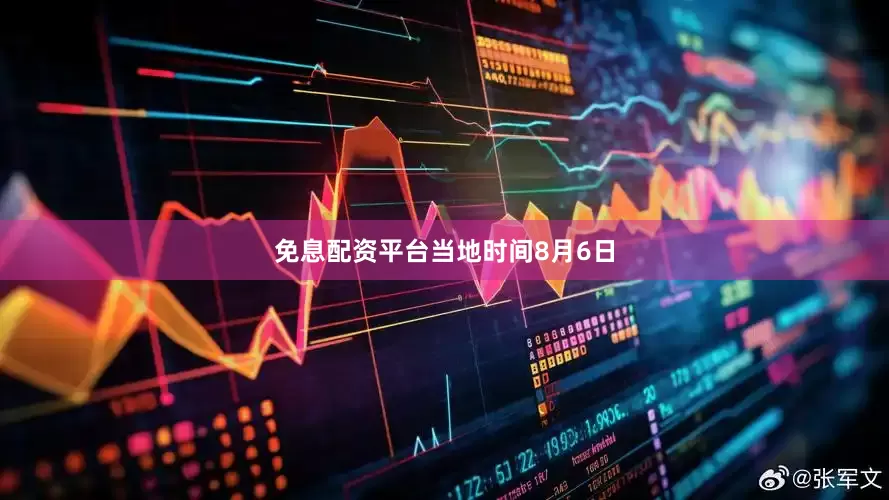 免息配资平台　　当地时间8月6日