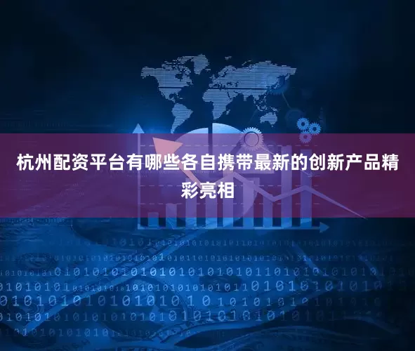 杭州配资平台有哪些各自携带最新的创新产品精彩亮相