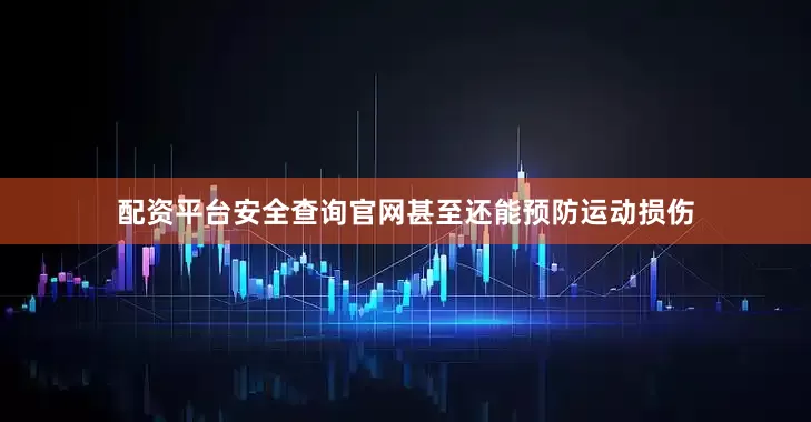 配资平台安全查询官网甚至还能预防运动损伤
