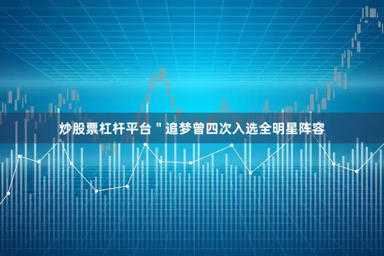炒股票杠杆平台＂追梦曾四次入选全明星阵容