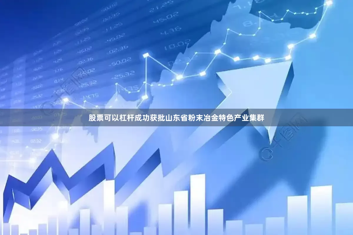 股票可以杠杆成功获批山东省粉末冶金特色产业集群