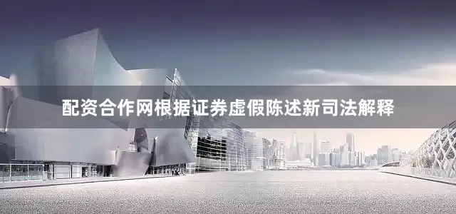 配资合作网根据证券虚假陈述新司法解释