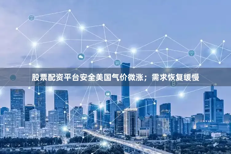股票配资平台安全美国气价微涨；需求恢复缓慢