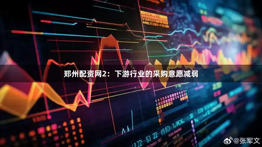 郑州配资网　　2：下游行业的采购意愿减弱