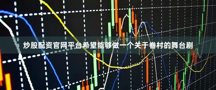 炒股配资官网平台希望能够做一个关于眷村的舞台剧